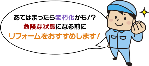 あてはまったら老朽化かも！？危険な状態になる前にリフォームをおすすめします！